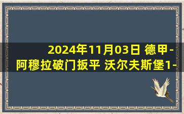 2024年11月03日 德甲-阿穆拉破门扳平 沃尔夫斯堡1-1奥格斯堡